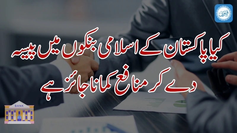 کیا پاکستان کے اسلامی بنکوں میں پیسہ دے کر منافع کمانا جائز ہے 