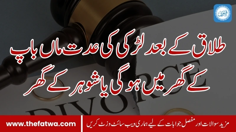 طلاق کے بعد لڑکی کی عدت ماں باپ کے گھر میں ہوگی یا شوہر کے گھر